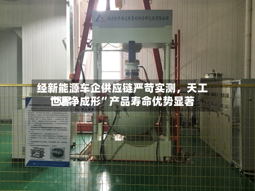 经新能源车企供应链严苛实测，天工世界“近净成形”产品寿命优势显著-第2张图片