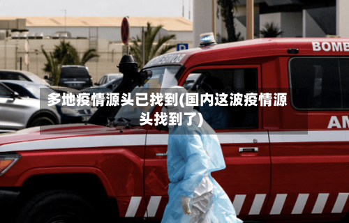 多地疫情源头已找到(国内这波疫情源头找到了)-第2张图片