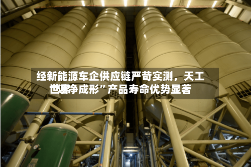 经新能源车企供应链严苛实测，天工世界“近净成形”产品寿命优势显著-第3张图片