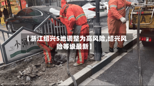 【浙江绍兴5地调整为高风险,绍兴风险等级最新】-第3张图片