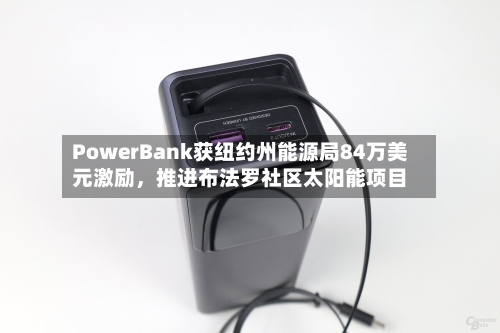 PowerBank获纽约州能源局84万美元激励	，推进布法罗社区太阳能项目-第2张图片