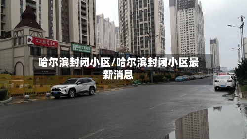 哈尔滨封闭小区/哈尔滨封闭小区最新消息