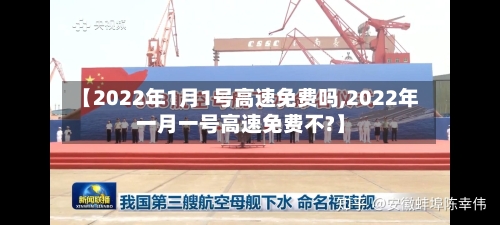 【2022年1月1号高速免费吗,2022年一月一号高速免费不?】