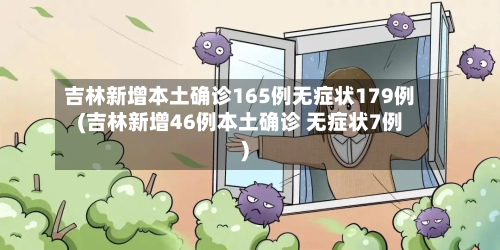 吉林新增本土确诊165例无症状179例(吉林新增46例本土确诊 无症状7例)-第3张图片