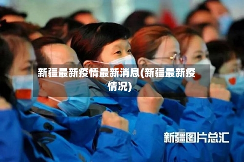 新疆最新疫情最新消息(新疆最新疫情况)-第2张图片
