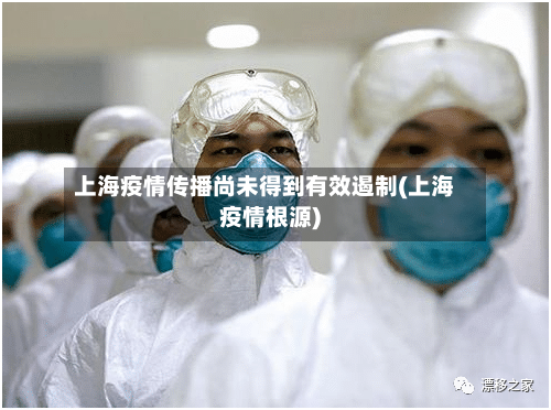 上海疫情传播尚未得到有效遏制(上海疫情根源)-第2张图片