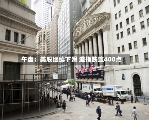 午盘：美股继续下滑 道指跌逾400点-第2张图片