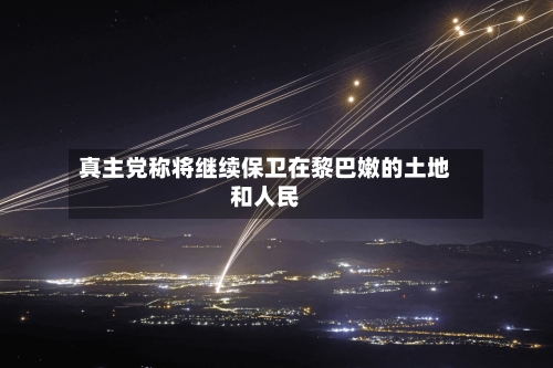 真主党称将继续保卫在黎巴嫩的土地和人民
