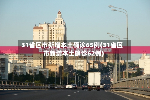 31省区市新增本土确诊65例(31省区市新增本土确诊62例)-第2张图片