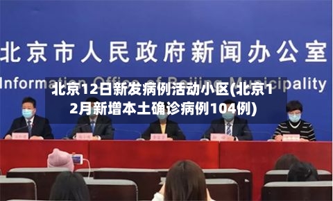 北京12日新发病例活动小区(北京12月新增本土确诊病例104例)