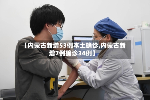 【内蒙古新增53例本土确诊,内蒙古新增7例确诊34例】