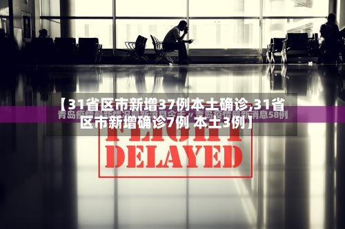 【31省区市新增37例本土确诊,31省区市新增确诊7例 本土3例】