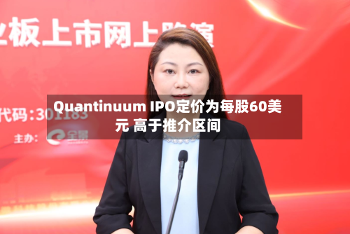 Quantinuum IPO定价为每股60美元 高于推介区间