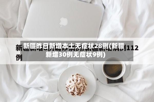 新疆昨日新增本土无症状28例(新疆新增30例无症状9例)
