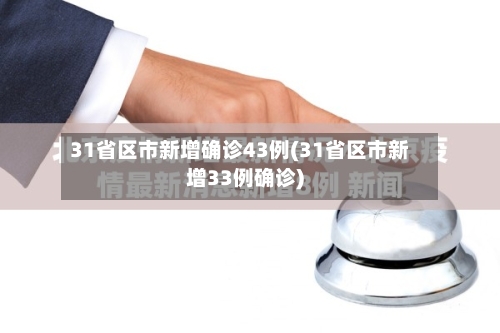 31省区市新增确诊43例(31省区市新增33例确诊)