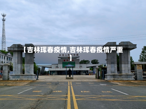 【吉林珲春疫情,吉林珲春疫情严重】-第2张图片