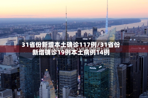31省份新增本土确诊117例/31省份新增确诊19例本土病例14例-第2张图片