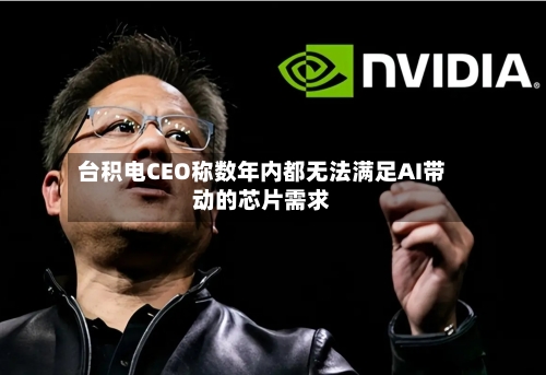 台积电CEO称数年内都无法满足AI带动的芯片需求-第2张图片