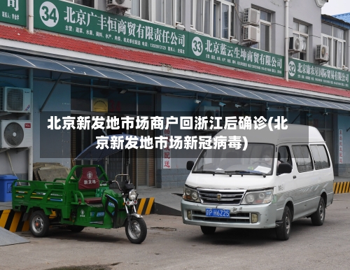北京新发地市场商户回浙江后确诊(北京新发地市场新冠病毒)