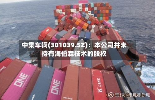 中集车辆(301039.SZ)：本公司并未持有海伯森技术的股权