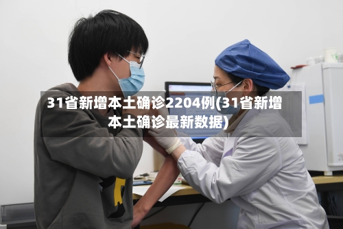 31省新增本土确诊2204例(31省新增本土确诊最新数据)-第2张图片