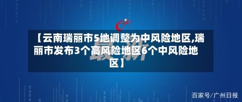 【云南瑞丽市5地调整为中风险地区,瑞丽市发布3个高风险地区6个中风险地区】