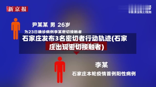 石家庄发布3名密切者行动轨迹(石家庄出现密切接触者)