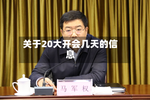 关于20大开会几天的信息-第3张图片