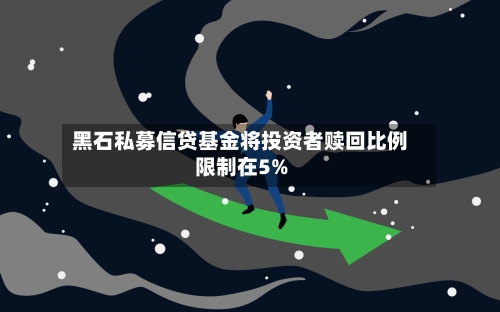 黑石私募信贷基金将投资者赎回比例限制在5%