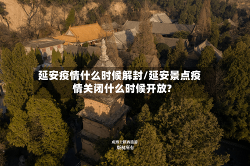 延安疫情什么时候解封/延安景点疫情关闭什么时候开放?