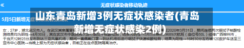 山东青岛新增3例无症状感染者(青岛新增无症状感染2例)-第2张图片