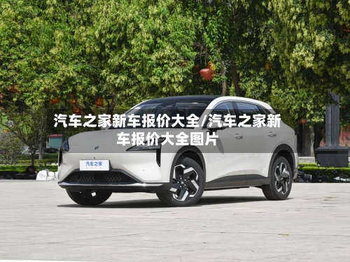 汽车之家新车报价大全/汽车之家新车报价大全图片