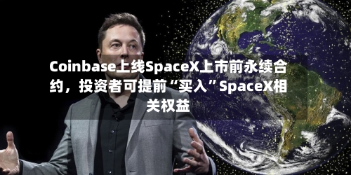 Coinbase上线SpaceX上市前永续合约，投资者可提前“买入”SpaceX相关权益