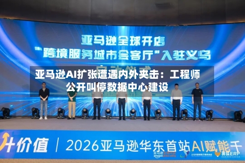 亚马逊AI扩张遭遇内外夹击：工程师公开叫停数据中心建设