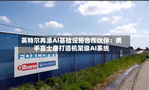 英特尔再添AI基础设施合作伙伴：携手富士康打造机架级AI系统-第3张图片