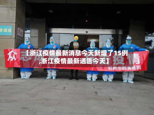 【浙江疫情最新消息今天新增了15例,浙江疫情最新通告今天】