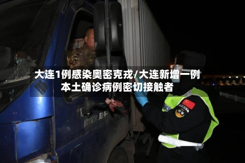 大连1例感染奥密克戎/大连新增一例本土确诊病例密切接触者