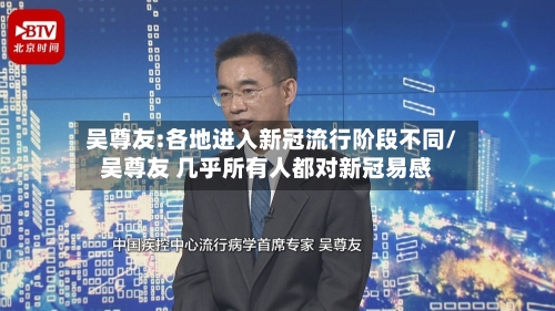 吴尊友:各地进入新冠流行阶段不同/吴尊友 几乎所有人都对新冠易感
