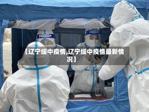 【辽宁绥中疫情,辽宁绥中疫情最新情况】-第2张图片