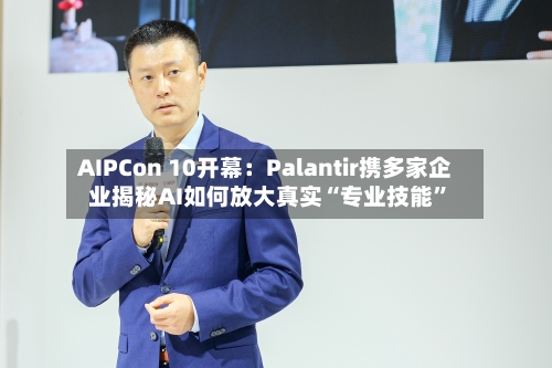AIPCon 10开幕：Palantir携多家企业揭秘AI如何放大真实“专业技能”-第2张图片