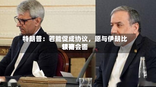 特朗普：若能促成协议，愿与伊朗比较高领袖会面