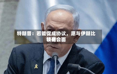 特朗普：若能促成协议，愿与伊朗比较高领袖会面-第3张图片
