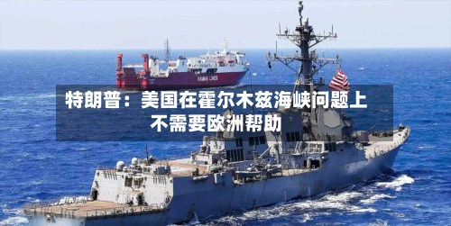 特朗普：美国在霍尔木兹海峡问题上不需要欧洲帮助