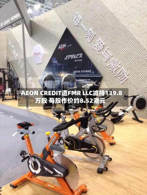 AEON CREDIT遭FMR LLC减持139.8万股 每股作价约8.52港元