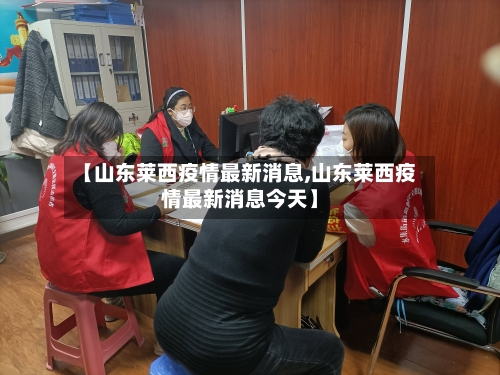 【山东莱西疫情最新消息,山东莱西疫情最新消息今天】-第2张图片