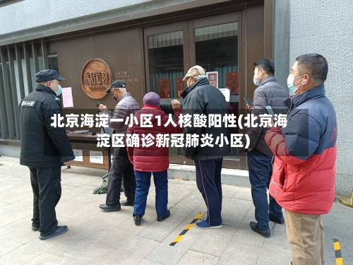 北京海淀一小区1人核酸阳性(北京海淀区确诊新冠肺炎小区)