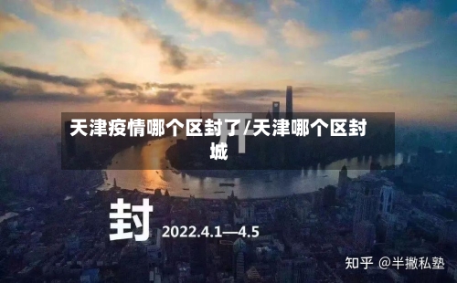 天津疫情哪个区封了/天津哪个区封城