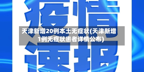 天津新增20例本土无症状(天津新增1例无症状患者详情公布)-第2张图片