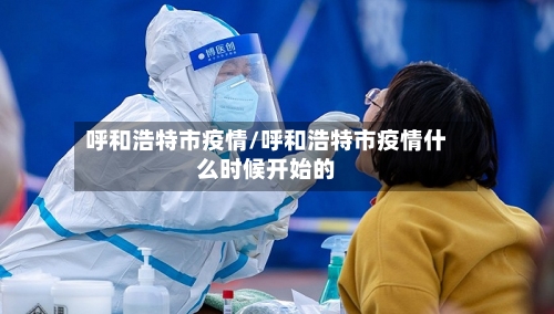 呼和浩特市疫情/呼和浩特市疫情什么时候开始的-第2张图片