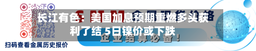 长江有色：美国加息预期重燃多头获利了结 5日镍价或下跌